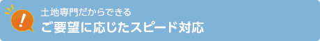 ご要望に応じたスピード対応