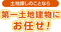 土地探しのことなら第一土地建物にお任せ！